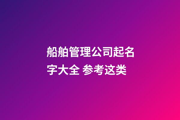 船舶管理公司起名字大全 参考这类-第1张-公司起名-玄机派
